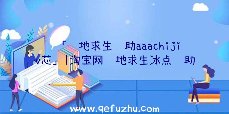 「绝地求生辅助aaachijiv芯」|淘宝网绝地求生冰点辅助